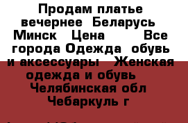 Продам платье вечернее, Беларусь, Минск › Цена ­ 80 - Все города Одежда, обувь и аксессуары » Женская одежда и обувь   . Челябинская обл.,Чебаркуль г.